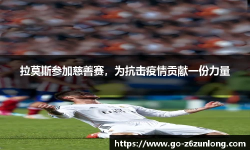 拉莫斯参加慈善赛,为抗击疫情贡献一份力量