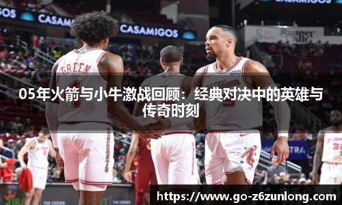 05年火箭与小牛激战回顾:经典对决中的英雄与传奇时刻