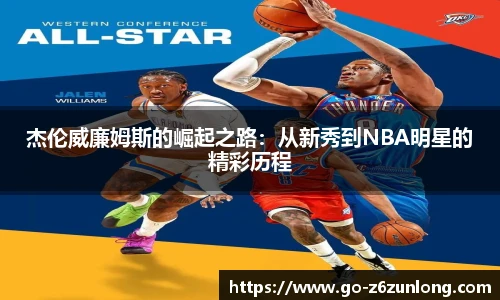 杰伦威廉姆斯的崛起之路:从新秀到NBA明星的精彩历程